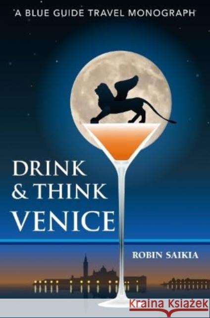 Drink & Think Venice: A Blue Guide Travel Monograph. The story of Venice in twenty-six bars and cafes