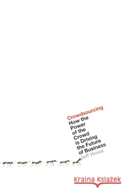 Crowdsourcing : How the Power of the Crowd is Driving the Future of Business