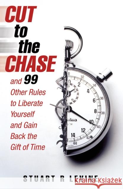 Cut to the Chase : and 99 Other Rules to Liberate Yourself and Gain Back the Gift of Time