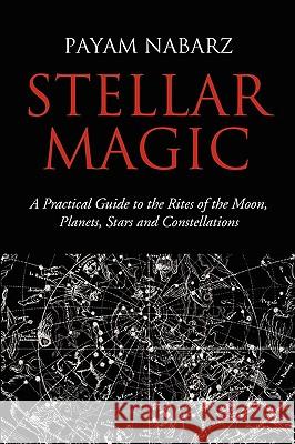 Stellar Magic: A Practical Guide to the Rites of the Moon, Planets, Stars and Constellations