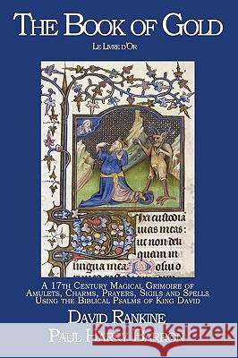 The Book of Gold (Le Livre d'Or): A 17th Century Magical Grimoire of Amulets, Charms, Prayers, Sigils and Spells Using the Biblical Psalms of King David