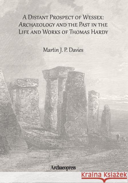 A Distant Prospect of Wessex: Archaeology and the Past in the Life and Works of Thomas Hardy