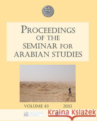 Proceedings of the Seminar for Arabian Studies Volume 43 2013: Papers from the Forty-Sixth Meeting, London, 13-15 July 2012