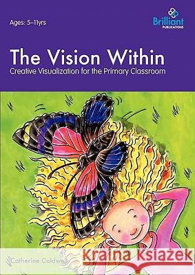 The Vision Within - A Practical Introduction to Creative Visualization for Use in the Primary Classroom