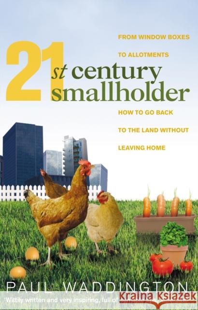 21st-Century Smallholder : From Window Boxes To Allotments: How To Go Back To The Land Without Leaving Home