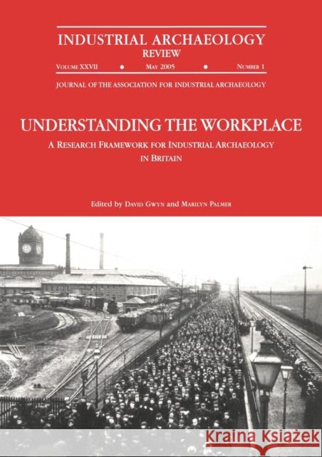 Understanding the Workplace: A Research Framework for Industrial Archaeology in Britain: 2005: A Research Framework for Industrial Archaeology in Brit