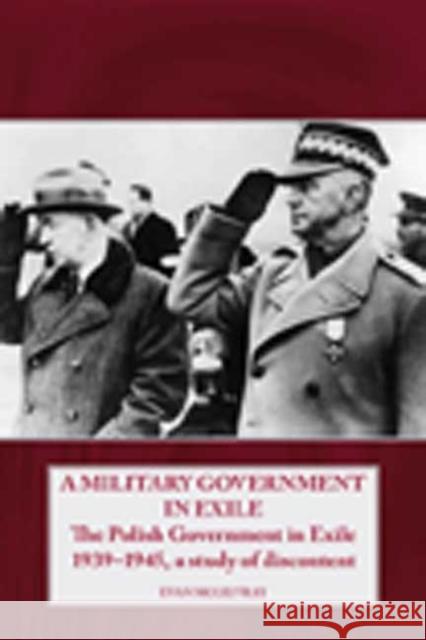 A Military Government in Exile: The Polish Government in Exile 1939-1945, a Study of Discontent