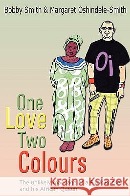 One Love Two Colours: The Unlikely Marriage of a Punk Rocker and His African Queen. Bobby Smith and Margaret Oshindele-Smith