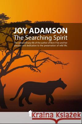 Joy Adamson - The Searching Spirit: The extraordinary life of the author of Born Free and her passion and dedication to preserve wild life in the wild