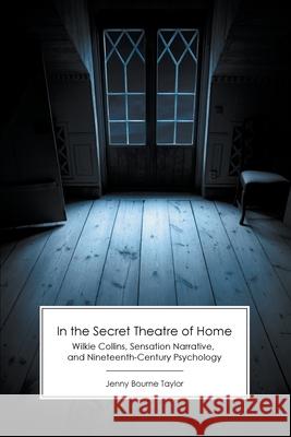 In the Secret Theatre of Home: Wilkie Collins, Sensation Narrative, and Nineteenth-Century Psychology