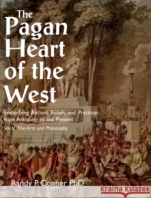 The Pagan Heart of the West: Embodying Ancient Beliefs and Practices from Antiquity to the Present