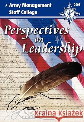 Perspectives on Leadership: A Compilation of Thought-worthy Essays from the Faculty and Staff of the Army's Premier Educational Institution for Civilian Leadership and Management, the Army Management 