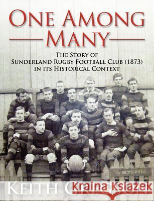 One Among Many - The Story of Sunderland Rugby Football Club RFC (1873) in Its Historical Context