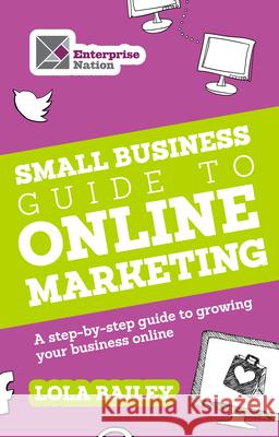 The Small Business Guide to Online Marketing : A Step-by-step Guide to Growing Your Business Online