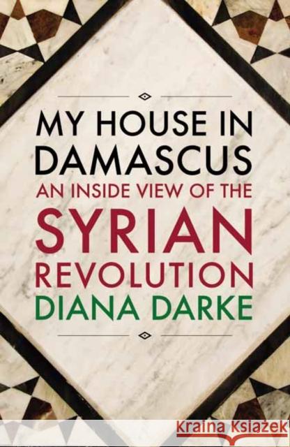 My House in Damascus: An Inside View of the Syrian Crisis