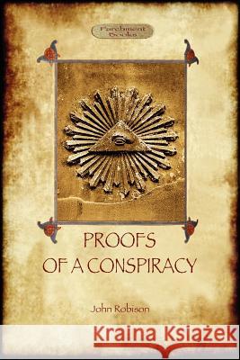 Proofs of a Conspiracy - Against All the Religions and Governments of Europe: Carried on in the Secret Meetings of Free Masons, Illuminati, and Reading Societies