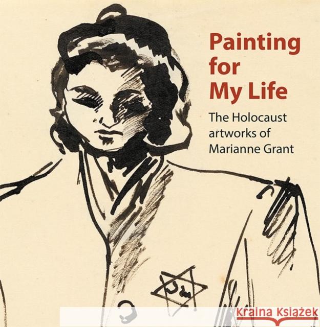 Painting for My Life: The Holocaust artworks of Marianne Grant: The Holocaust artworks of Marianne Grant