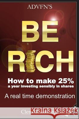 ADVFN's Be Rich: How to Make 25% a year investing sensibly in shares - a real time demonstration - Volume 1