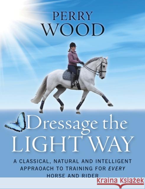 Dressage the Light Way: A Classical, Natural and Intelligent Approach to Training for Every Horse and Rider