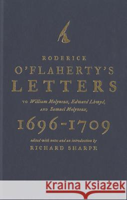 Roderick O'Flaherty's Letters: To William Molyneux, Edward Lhwyd, and Samuel Molyneux, 1696-1709