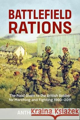 Battlefield Rations: The Food Given to the British Soldier for Marching and Fighting 1900-2011