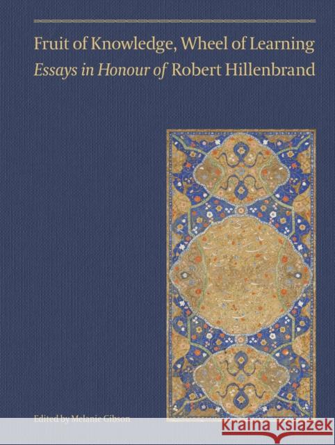 Fruit of Knowledge, Wheel of Learning (Vol II): Essays in Honour of Professor Robert Hillenbrand Volume 2