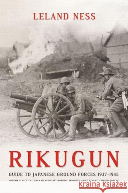 Rikugun: Guide to Japanese Ground Forces 1937-1945: Volume 1: Tactical Organization of Imperial Japanese Army & Navy Ground Forces