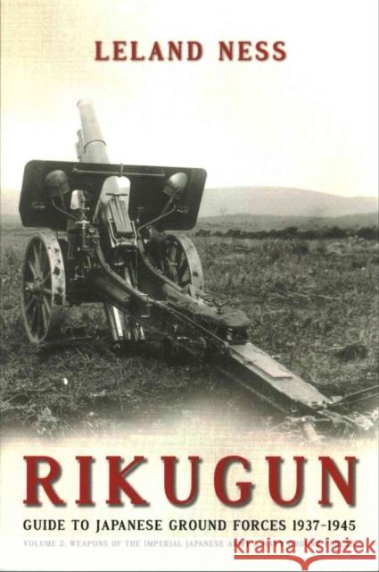 Rikugun: Guide to Japanese Ground Forces 1937-1945: Volume 2: Weapons of the Imperial Japanese Army & Navy Ground Forces