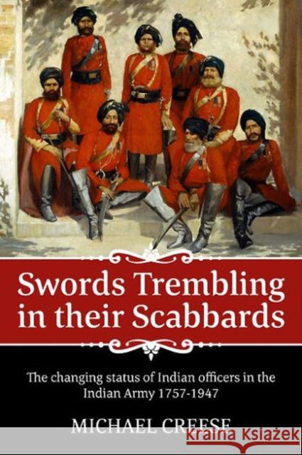 Swords Trembling in Their Scabbards: The Changing Status of Indian Officers in the Indian Army 1757-1947