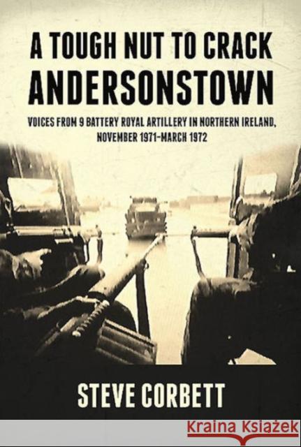 A Tough Nut to Crack - Andersonstown: Voices from 9 Battery Royal Artillery in Northern Ireland, November 1971-March 1972