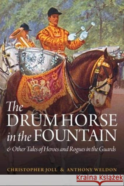 The Drum Horse in the Fountain: & Other Tales of Heroes and Rogues in the Guards