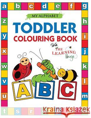 My Alphabet Toddler Colouring Book with The Learning Bugs: Fun Colouring Books for Toddlers & Kids Ages 2, 3, 4 & 5 - Teaches ABC, Letters & Words for Kindergarten & Preschool Prep Success