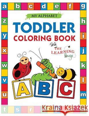 My Alphabet Toddler Coloring Book with The Learning Bugs: Fun Educational Coloring Books for Toddlers & Kids Ages 2, 3, 4 & 5 - Activity Book Teaches ABC, Letters & Words for Kindergarten & Preschool 