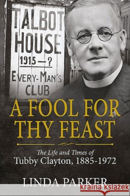 A Fool for Thy Feast: The Life and Times of Tubby Clayton, 1885-1972