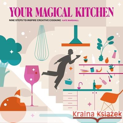 Your Magical Kitchen: Nine steps to inspire creative cooking