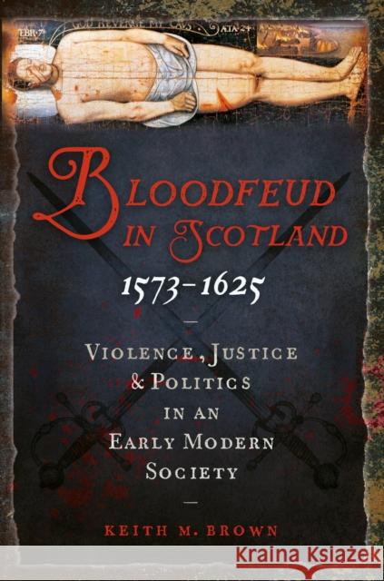 Bloodfeud in Scotland 1573-1625: Violence, Justice and Politics in an Early Modern Society