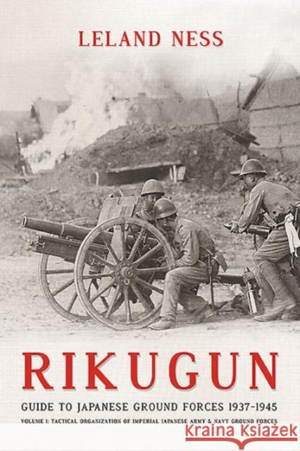 Rikugun: Guide to Japanese Ground Forces 1937-1945: Volume 1: Tactical Organization of Imperial Japanese Army & Navy Ground Forces