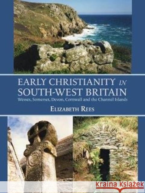 Early Christianity in South-West Britain: Wessex, Somerset, Devon, Cornwall and the Channel Islands