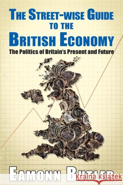 The Streetwise Guide To The British Economy: The Politics Of Britain's Present And Future