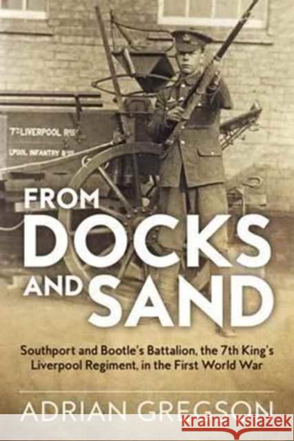 From Docks and Sand: Southport and Bootle'S Battalion, the 7th King'S Liverpool Regiment, in the First World War