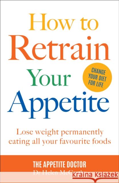 How to Retrain Your Appetite: Lose weight permanently eating all your favourite foods