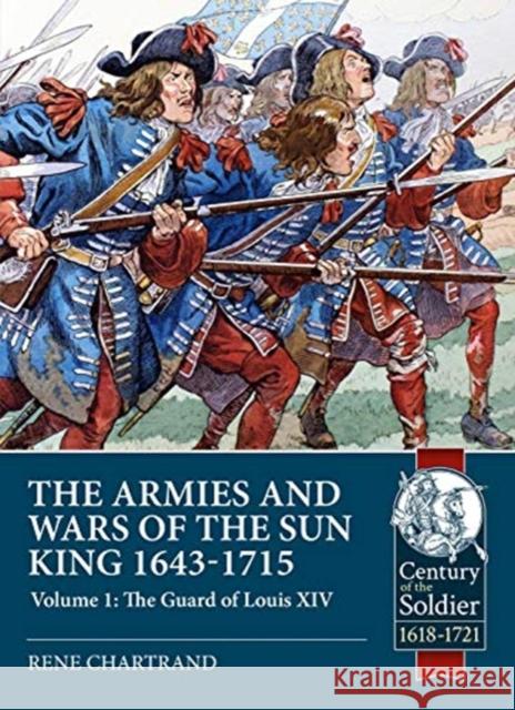 The Armies and Wars of the Sun King 1643-1715: Volume 1: the Guard of Louis XIV