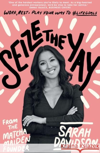 Seize The Yay: Work, rest and play your way to #lifegoals, from Matcha Maiden Founder Sarah Davidson