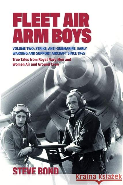 Fleet Air Arm Boys: Volume Two: Strike, Anti-Submarine, Early Warning and Support Aircraft since 1945 True Tales from Royal Navy Men and Women Air and Ground Crew