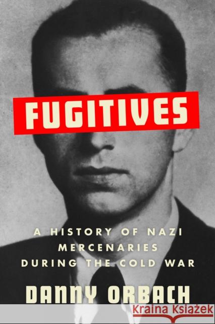 Fugitives: A History of Nazi Mercenaries During the Cold War