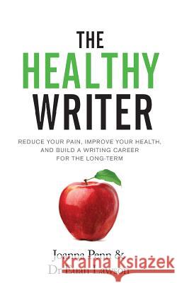 The Healthy Writer: Reduce Your Pain, Improve Your Health, And Build A Writing Career For The Long Term