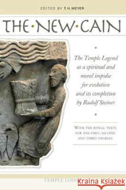 The New Cain: The Temple Legend as a Spiritual and Moral Impulse for Evolution and its Completion by Rudolf Steiner with the Ritual Texts for the First, Second and Third Degrees