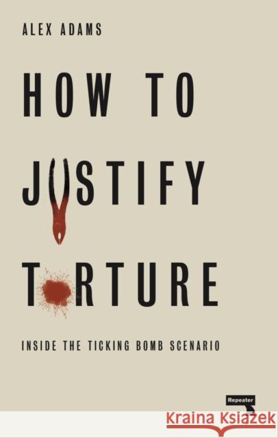 How to Justify Torture: Inside the Ticking Bomb Scenario