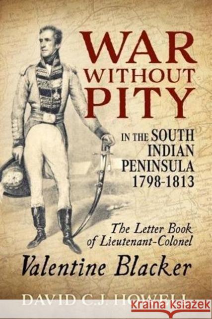 War without Pity in the South Indian Peninsula 1798-1813: The Letter Book of Lieutenant-Colonel Valentine Blacker.'