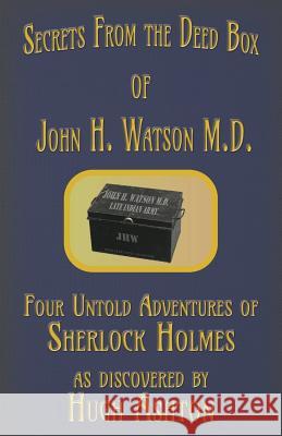 Secrets from the Deed Box of John H. Watson M.D.: Four Untold Adventures of Sherlock Holmes